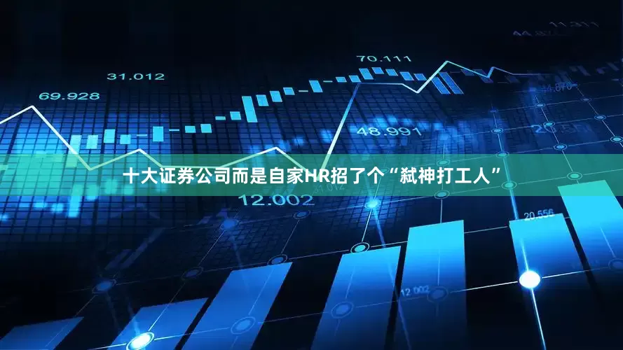 十大证券公司而是自家HR招了个“弑神打工人”
