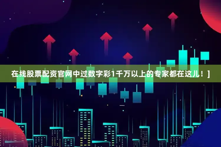 在线股票配资官网中过数字彩1千万以上的专家都在这儿！]