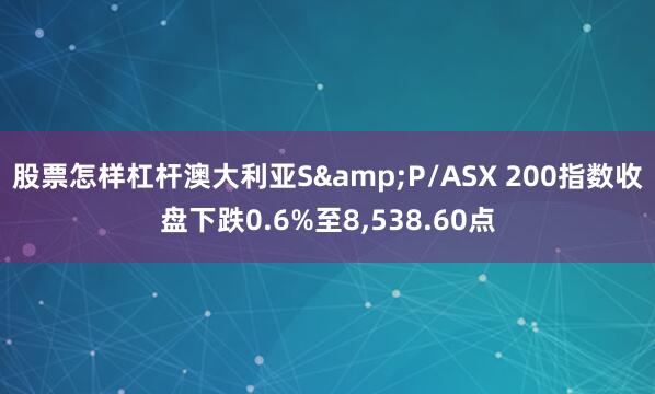 股票怎样杠杆澳大利亚S&P/ASX 200指数收盘下跌0.6%至8,538.60点