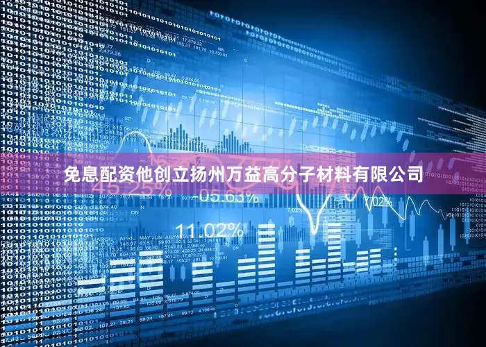 免息配资他创立扬州万益高分子材料有限公司