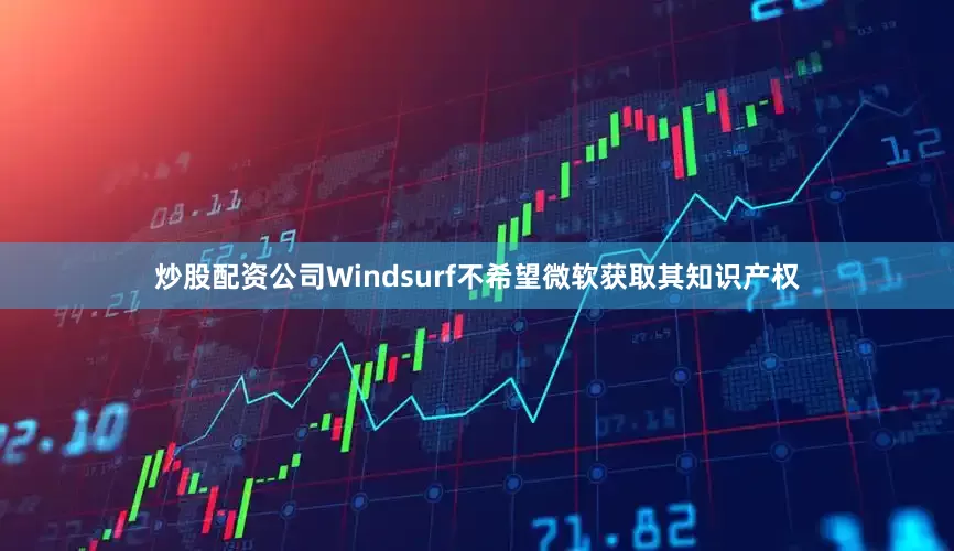 炒股配资公司Windsurf不希望微软获取其知识产权