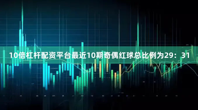 10倍杠杆配资平台最近10期奇偶红球总比例为29：31