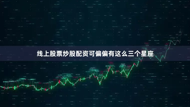 线上股票炒股配资可偏偏有这么三个星座