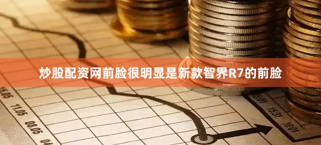 炒股配资网前脸很明显是新款智界R7的前脸
