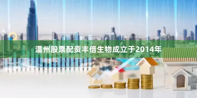 温州股票配资丰倍生物成立于2014年