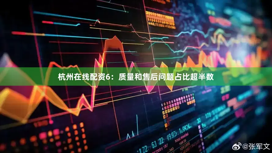 杭州在线配资　　6：质量和售后问题占比超半数