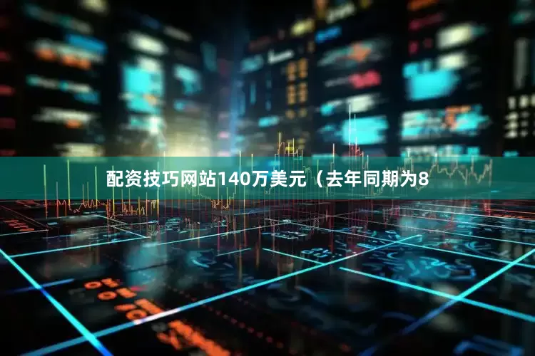 配资技巧网站140万美元（去年同期为8
