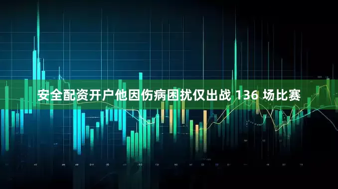 安全配资开户他因伤病困扰仅出战 136 场比赛