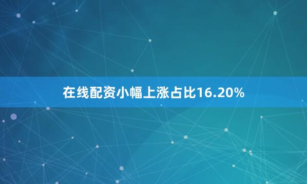 在线配资小幅上涨占比16.20%