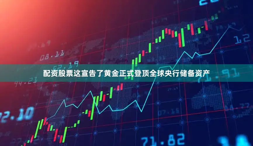 配资股票这宣告了黄金正式登顶全球央行储备资产