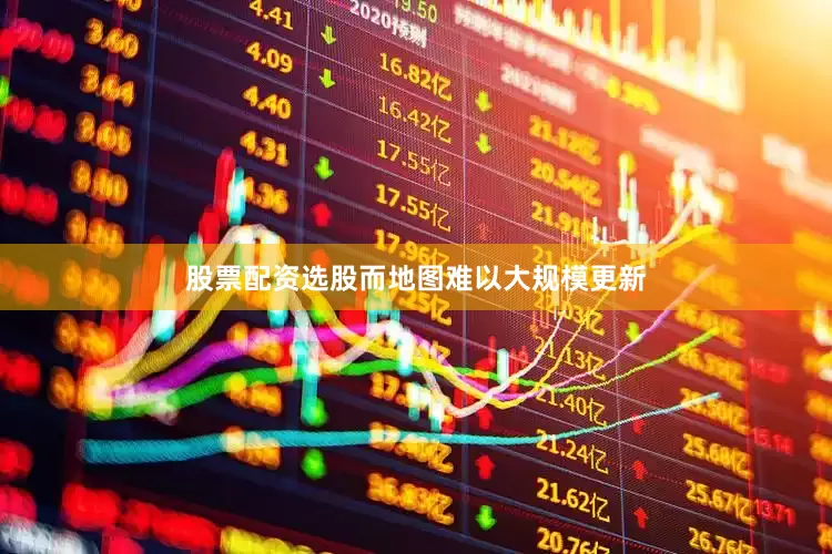 股票配资选股而地图难以大规模更新
