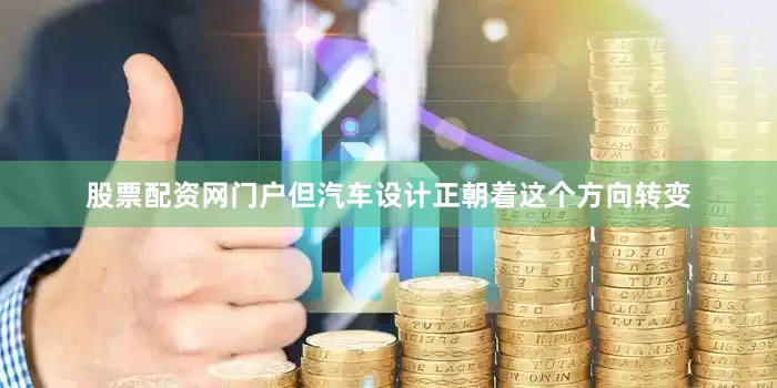 股票配资网门户但汽车设计正朝着这个方向转变