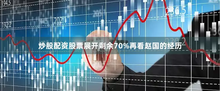 炒股配资股票展开剩余70%再看赵国的经历