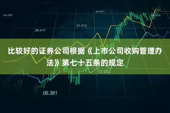 比较好的证券公司　　根据《上市公司收购管理办法》第七十五条的规定